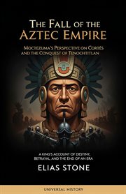 The Fall of the Aztec Empire: Moctezuma's Perspective on Cortés and the Conquest of Tenochtitlan cover image