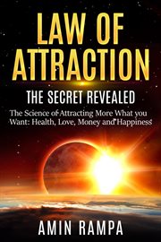 Law of Attraction : The Secret Revealed. The Science of Attracting More What You Want. Health, Love, cover image
