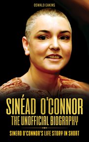 Sinéad O'Connor : The Unofficial Biography. Sinead O'Connor's Life Story In Short cover image