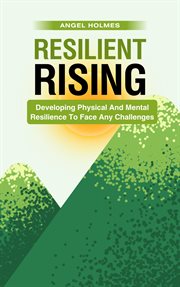Resilient Rising : Developing Physical and Mental Resilience to Face Any Challenges cover image