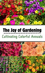 The Joy of Gardening : Cultivating Colorful Annuals cover image