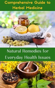 Comprehensive Guide to Herbal Medicine : Natural Remedies for Everyday Health Issues cover image