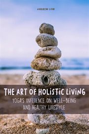 The Art of Holistic Living Yoga's Influence on Well-Being and Healthy Lifestyle cover image