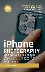iPhone Photography : Ultimate Guide to Shooting Professional Photographs and Cinematic Videos on Your iPhone cover image