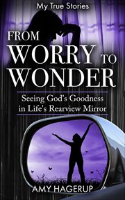 From Worry to Wonder : Seeing God's Goodness in Life's Rearview Mirror cover image