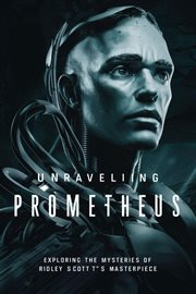 Unraveling Prometheus : Exploring the Mysteries of Ridley Scott's Masterpiece cover image