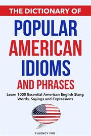 The Dictionary of Popular American Idioms & Phrases : Learn 1000 Essential American English Slang Wor cover image
