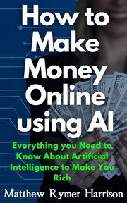How to Make Money Online Using AI Everything you Need to Know About Artificial Intelligence to Make cover image