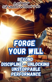 Forge Your Will : Beyond Discipline. Unlocking Unstoppable Performance cover image