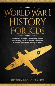 World War 1 History for Kids : Stories of Courage, Cautionary Tales & Fascinating Facts to Inspire cover image