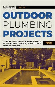Outdoor Plumbing Projects : Installing and Maintaining Sprinklers, Pools, and Other Water Features cover image
