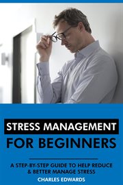 Stress Management for Beginners : A Step-by-Step Guide to Help Reduce & Better Manage Stress cover image