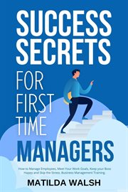 Success Secrets for First Time Managers : How to Manage Employees, Meet Your Work Goals, Keep your B cover image
