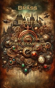 Brass & Bolts : Crafting Your First Steampunk Universe cover image
