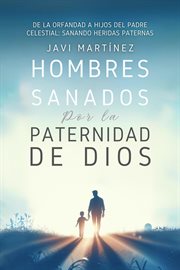 Hombres Sanados Por La Paternidad De Dios : Sanar Las Heridas Paternas Al Incorporar La Adopción C cover image