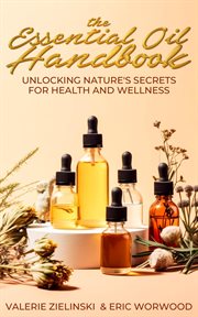 The Essential Oil Handbook : Unlocking Nature's Secrets for Health and Wellness cover image