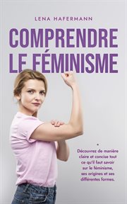 Comprendre le féminisme Découvrez de manière claire et concise tout ce qu'il faut savoir sur le f cover image