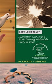Rebuilding Trust : Redemption's Echoes in a World Striving to Mend the Fabric of Trust. Echoes of the Trustless Dawn: Unveiling Humanity's Journey in a World Without Faith cover image