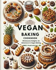 Vegan Baking Cookbook : Wholesome Delights. An Adventure in Vegan Baking cover image