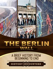 The Berlin Wall : A Brief History From Beginning to the End cover image