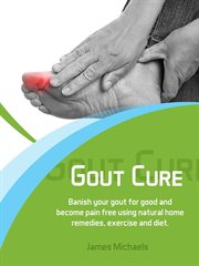 Gout Cure : Banish your Gout for Good and Become Pain Free using Natural Home Remedies, Exercise and cover image