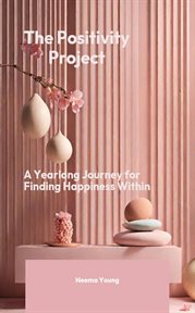 Positivity Project : A Yearlong Journey for Finding Happiness Within cover image