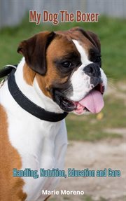 My Dog the Boxer, Handling, Nutrition, Education and Care cover image