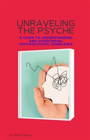 Unraveling the Psyche : A Guide to Understanding and Overcoming Psychological Complexes cover image