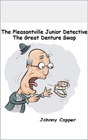 The Pleasantville Junior Detective Agency : The Great Denture Swap cover image