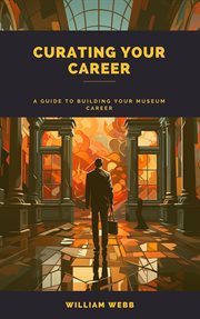 Curating Your Career : A Guide to Building Your Museum Career cover image