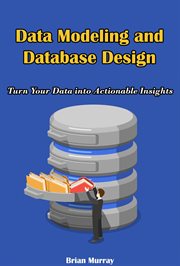 Data Modeling and Database Design : Turn Your Data into Actionable Insights cover image