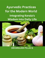 Ayurvedic Practices for the Modern World : Integrating Kerala's Wisdom into Daily Life cover image