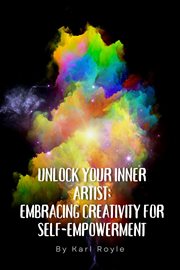 Unlock Your Inner Artist : Embracing Creativity for Self-Empowerment cover image