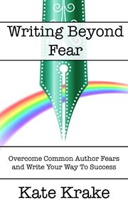 Writing beyond fear : overcome common author fears and write your way to success cover image