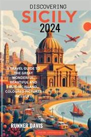 Discovering Sicily 2024 : A Travel Guide to the Great Wonderful, Beautiful and Historic Island cover image