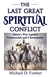 The Last Great Spiritual Conflict : Satan's War Against Pentecostals and Charismatics cover image
