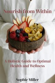 Nourish From Within : A Holistic Guide to Optimal Health and Wellness cover image