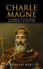 Charlemagne : A Complete Life From Beginning to the End cover image