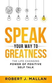 Speak Your Way to Greatness : The Life Changing Power of Positive Talk cover image
