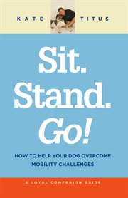 Sit. Stand. Go! : How to Help Your Dog Overcome Mobility Challenges cover image
