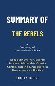 Summary of the Rebels by Joshua Green : Elizabeth Warren, Bernie Sanders, Alexandria Ocasio-Cortez, A cover image