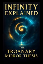 Infinity Explained - the Troanary Mirror Thesis cover image