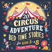20 Circus Adventure Bedtime Stories for Kids Ages 3 : 8 cover image