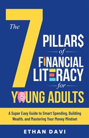 The 7 Pillars of Financial Literacy for Young Adults : A Super Easy Guide to Smart Spending, Building Wealth, and Mastering Your Money Mindset cover image
