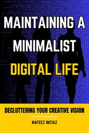 Maintaining a Minimalist Digital Life : Decluttering Your Creative Vision cover image