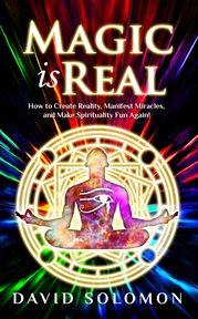Magic Is Real : How to Create Reality, Manifest Miracles and Make Spirituality Fun Again! cover image