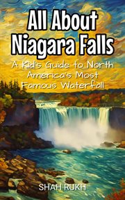 All About Niagara Falls : A Kid's Guide to North America's Most Famous Waterfall cover image