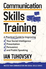 Communication Skills Training : A Practical Guide to Improving Your Social Intelligence, Presentation, Persuasion and Public Speakin cover image