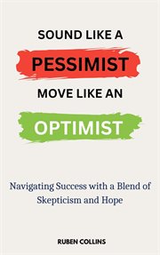 Sound Like a Pessimist, Move Like an Optimist : Navigating Success With a Blend of Skepticism and Hop cover image