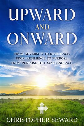 Upward and Onward: From Adversity to Resilience. From Resilience to Purpose. From Purpose to Transce